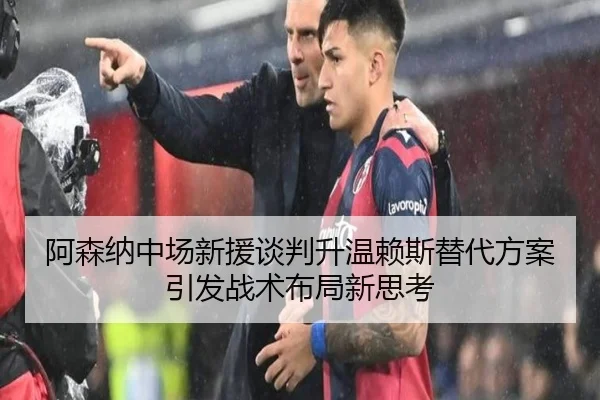 阿森纳中场新援谈判升温赖斯替代方案引发战术布局新思考