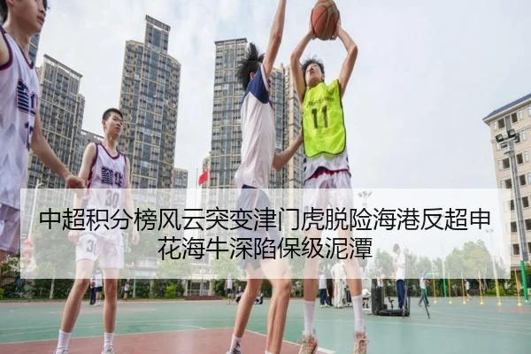 中超积分榜风云突变津门虎脱险海港反超申花海牛深陷保级泥潭