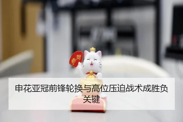 申花亚冠前锋轮换与高位压迫战术成胜负关键