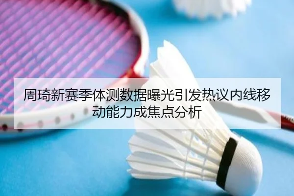 周琦新赛季体测数据曝光引发热议内线移动能力成焦点分析